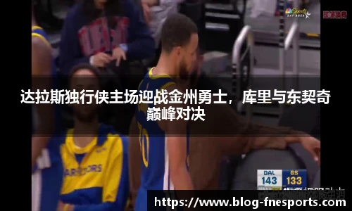 达拉斯独行侠主场迎战金州勇士，库里与东契奇巅峰对决