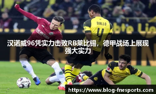 汉诺威96凭实力击败RB莱比锡，德甲战场上展现强大实力