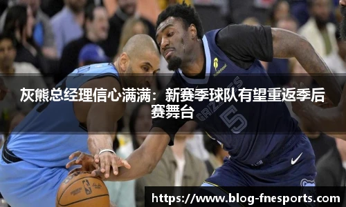 灰熊总经理信心满满：新赛季球队有望重返季后赛舞台