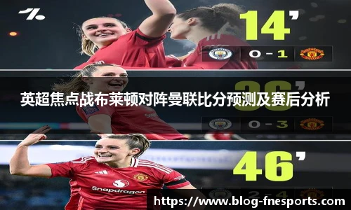 英超焦点战布莱顿对阵曼联比分预测及赛后分析
