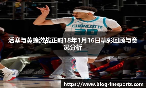 活塞与黄蜂激战正酣18年1月16日精彩回顾与赛况分析