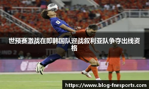 世预赛激战在即韩国队迎战叙利亚队争夺出线资格