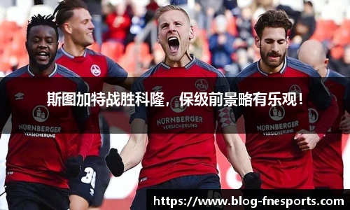 斯图加特战胜科隆，保级前景略有乐观！