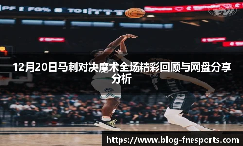 12月20日马刺对决魔术全场精彩回顾与网盘分享分析