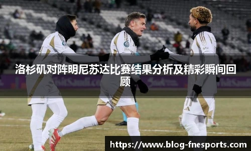 洛杉矶对阵明尼苏达比赛结果分析及精彩瞬间回顾