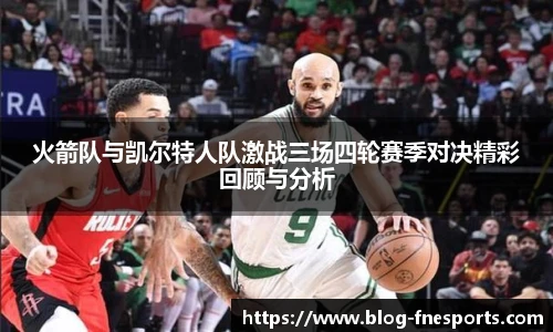 火箭队与凯尔特人队激战三场四轮赛季对决精彩回顾与分析