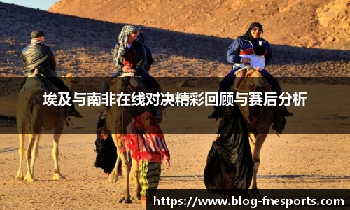 埃及与南非在线对决精彩回顾与赛后分析