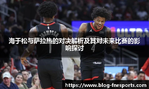 海于松与萨拉热的对决解析及其对未来比赛的影响探讨