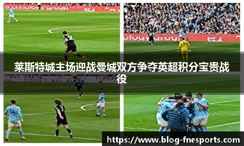 莱斯特城主场迎战曼城双方争夺英超积分宝贵战役