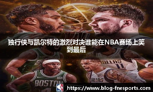 独行侠与凯尔特的激烈对决谁能在NBA赛场上笑到最后