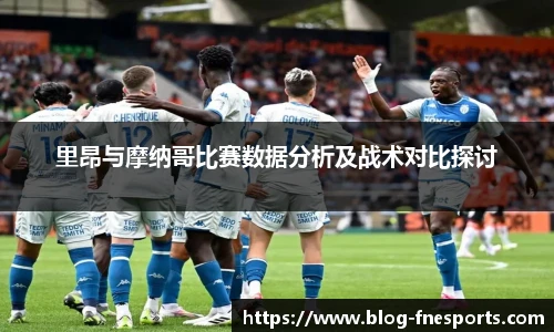 里昂与摩纳哥比赛数据分析及战术对比探讨