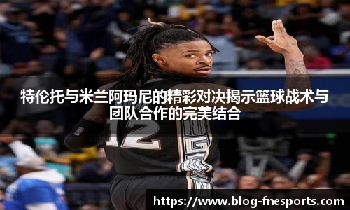 特伦托与米兰阿玛尼的精彩对决揭示篮球战术与团队合作的完美结合