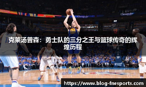 克莱汤普森：勇士队的三分之王与篮球传奇的辉煌历程