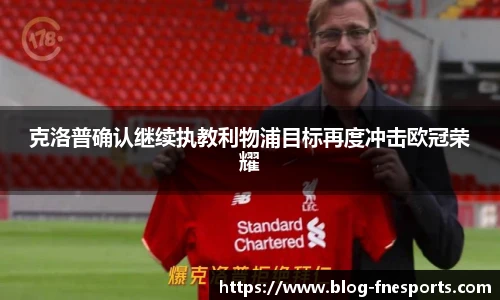克洛普确认继续执教利物浦目标再度冲击欧冠荣耀